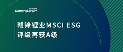 贛鋒鋰業(yè)MSCI ESG評級再獲A級，多項關鍵指標表現(xiàn)突出